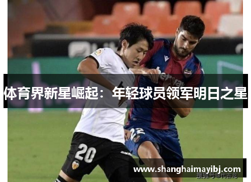 体育界新星崛起：年轻球员领军明日之星